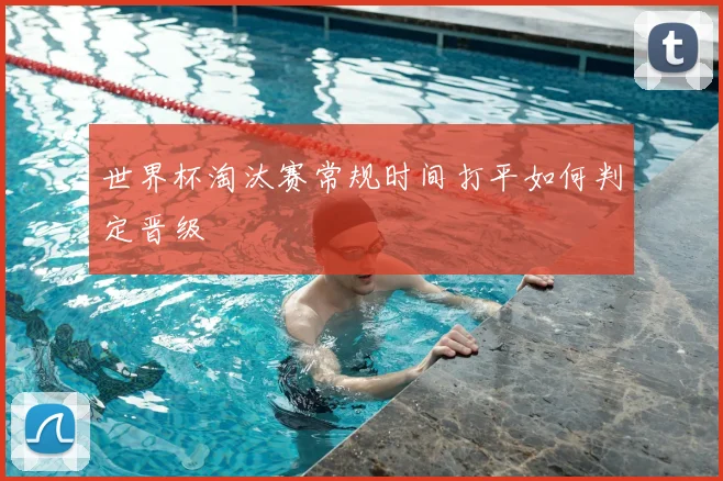 世界杯淘汰赛常规时间打平如何判定晋级