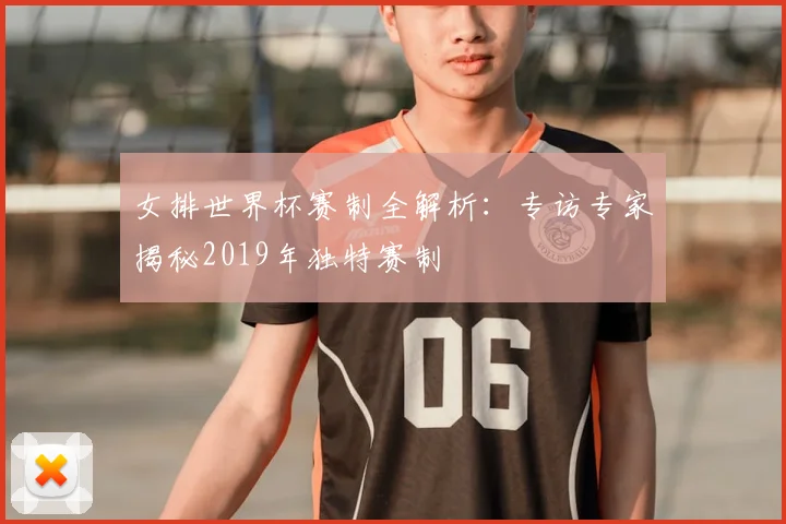 女排世界杯赛制全解析：专访专家揭秘2019年独特赛制