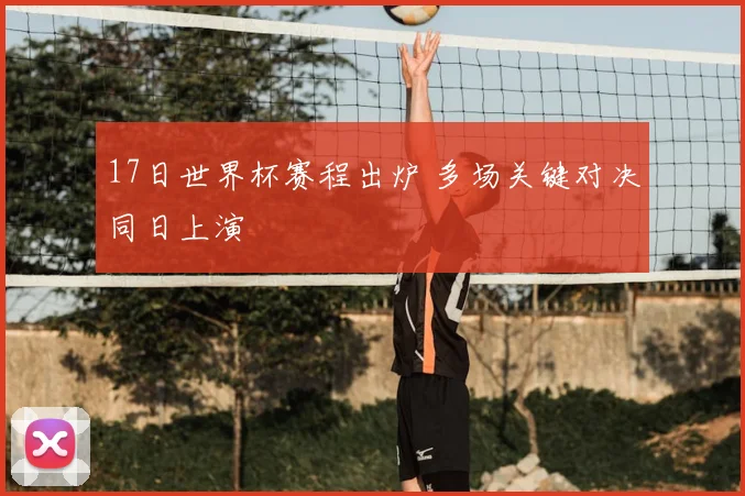 17日世界杯赛程出炉 多场关键对决同日上演