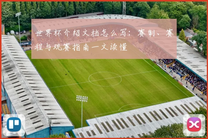 世界杯介绍文档怎么写:赛制、赛程与观赛指南一文读懂