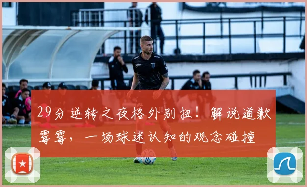 29分逆转之夜格外别扭!解说道歉霉霉,一场球迷认知的观念碰撞