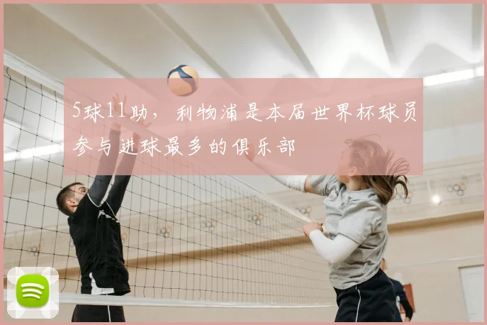 5球11助，利物浦是本届世界杯球员参与进球最多的俱乐部