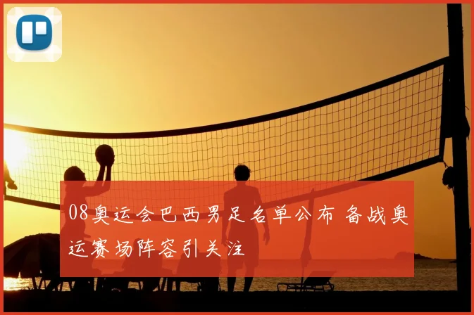 08奥运会巴西男足名单公布 备战奥运赛场阵容引关注