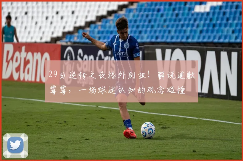 29分逆转之夜格外别扭!解说道歉霉霉,一场球迷认知的观念碰撞