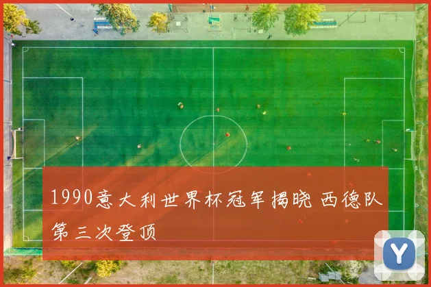 1990意大利世界杯冠军揭晓 西德队第三次登顶