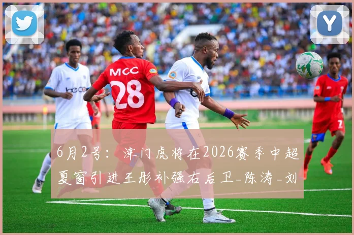 6月2号：津门虎将在2026赛季中超夏窗引进王彤补强右后卫_陈涛_刘彬彬_鹏城