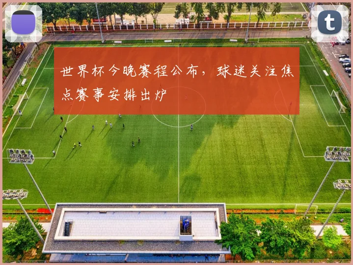 世界杯今晚赛程公布,球迷关注焦点赛事安排出炉
