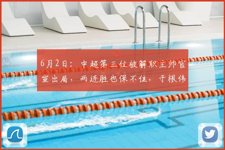 6月2日：中超第三位被解职主帅官宣出局，两连胜也保不住，于根伟乐开怀_陈涛_天津_丹尼尔