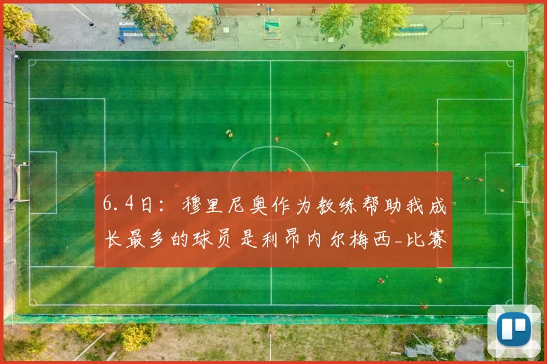 6.4日：穆里尼奥作为教练帮助我成长最多的球员是利昂内尔梅西_比赛_欧冠_国米