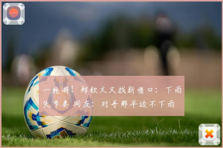 一轮游!郑钦文又找新借口:下雨失节奏 网友:对手那半边不下雨