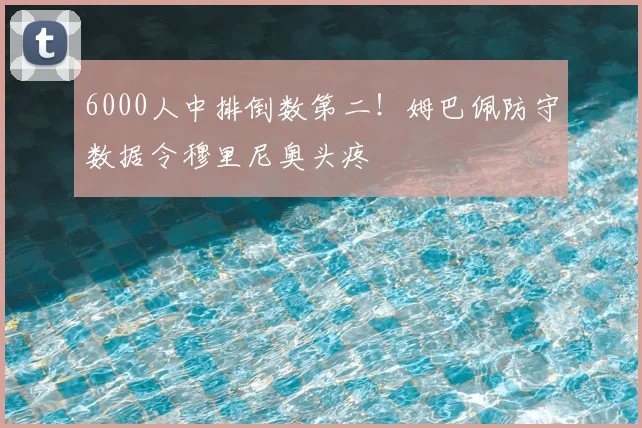 6000人中排倒数第二！姆巴佩防守数据令穆里尼奥头疼
