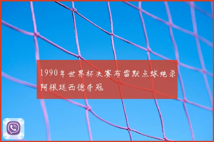 1990年世界杯决赛布雷默点球绝杀阿根廷西德夺冠