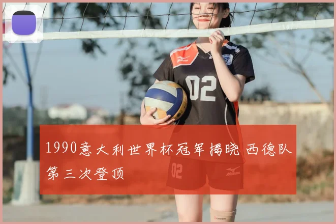 1990意大利世界杯冠军揭晓 西德队第三次登顶