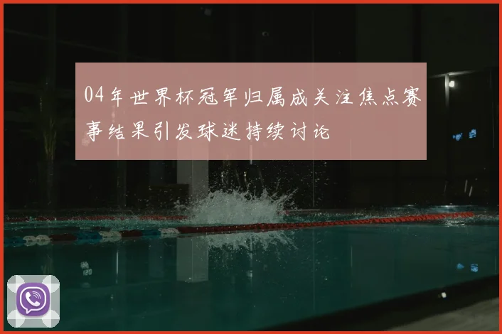 04年世界杯冠军归属成关注焦点赛事结果引发球迷持续讨论