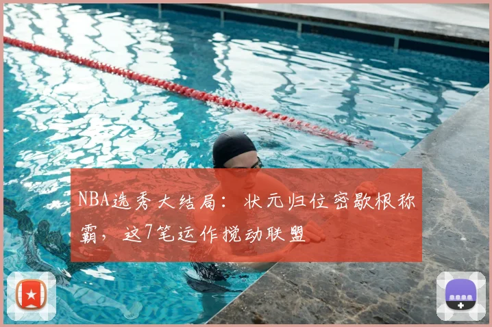 NBA选秀大结局：状元归位密歇根称霸，这7笔运作搅动联盟
