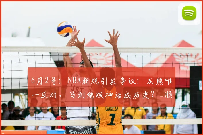 6月2号：NBA新规引发争议：灰熊唯一反对，马刺绝版神话成历史？_顺位_1_火箭