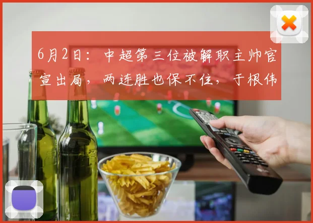 6月2日：中超第三位被解职主帅官宣出局，两连胜也保不住，于根伟乐开怀_陈涛_天津_丹尼尔