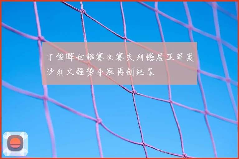 丁俊晖世锦赛决赛失利憾居亚军奥沙利文强势夺冠再创纪录