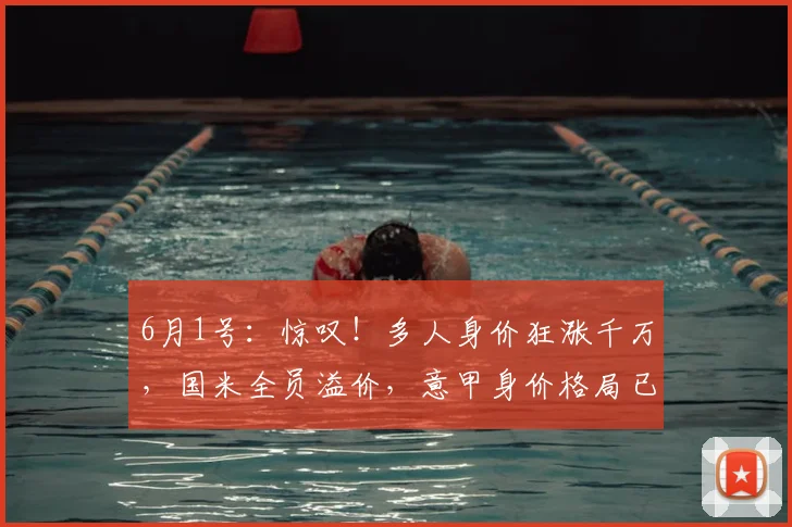 6月1号：惊叹！多人身价狂涨千万，国米全员溢价，意甲身价格局已经改写！_球员_市场_尤文图斯