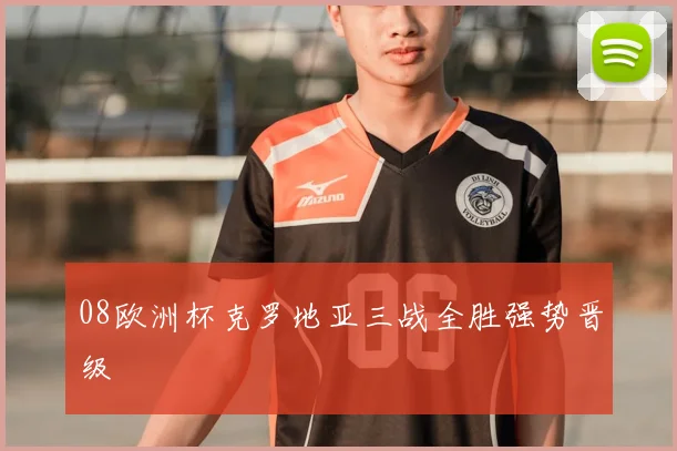 08欧洲杯克罗地亚三战全胜强势晋级