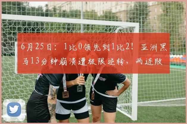 6月25日：1比0领先到1比2！亚洲黑马13分钟崩溃遭极限逆转，两连败成首支出局队_约旦队_防线_比赛