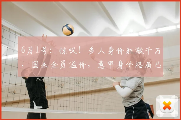 6月1号：惊叹！多人身价狂涨千万，国米全员溢价，意甲身价格局已经改写！_球员_市场_尤文图斯