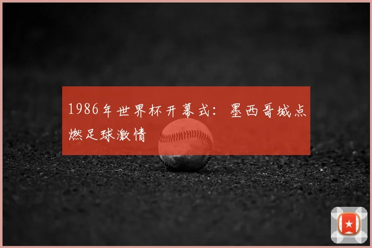 1986年世界杯开幕式:墨西哥城点燃足球激情