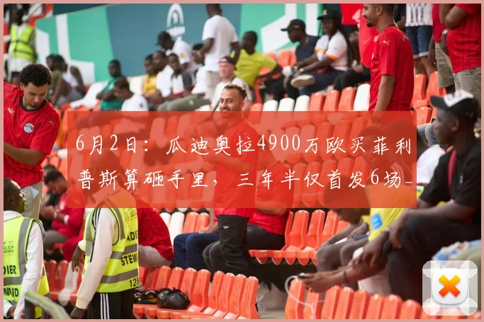 6月2日：瓜迪奥拉4900万欧买菲利普斯算砸手里，三年半仅首发6场_曼城_赖斯_中场球员