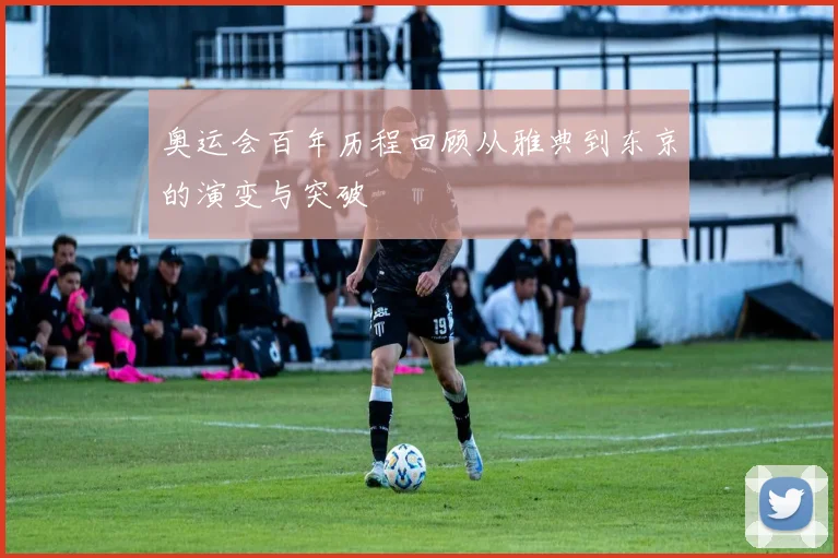 奥运会百年历程回顾从雅典到东京的演变与突破