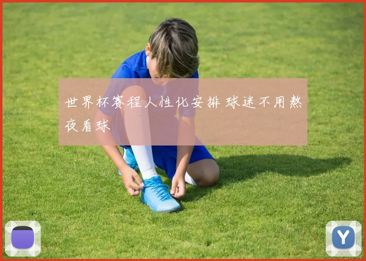 世界杯赛程人性化安排 球迷不用熬夜看球