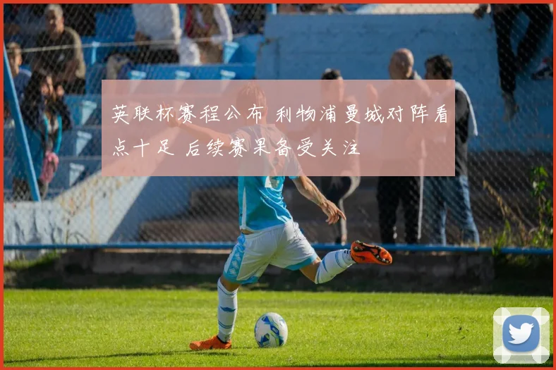 英联杯赛程公布 利物浦曼城对阵看点十足 后续赛果备受关注