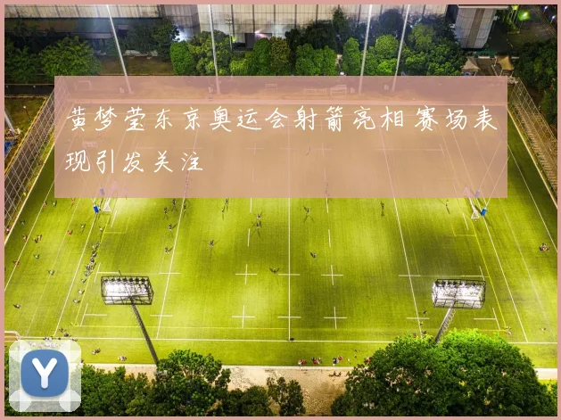 黄梦莹东京奥运会射箭亮相 赛场表现引发关注